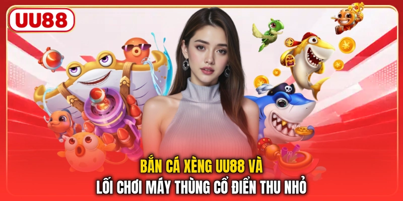 Bắn Cá Xèng UU88 Và Lối Chơi Máy Thùng Cổ Điển Thu Nhỏ
