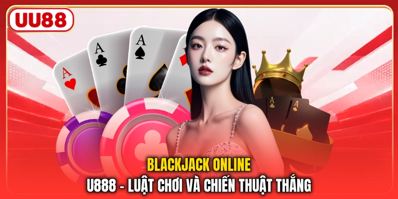 Blackjack Online UU88 – Luật Chơi Và Chiến Thuật Thắng