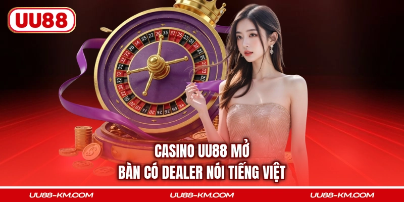 Casino UU88 mở bàn có dealer nói tiếng Việt