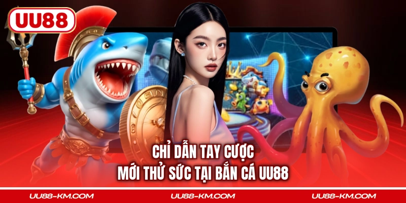 Chỉ dẫn tay cược mới thử sức tại bắn cá UU88