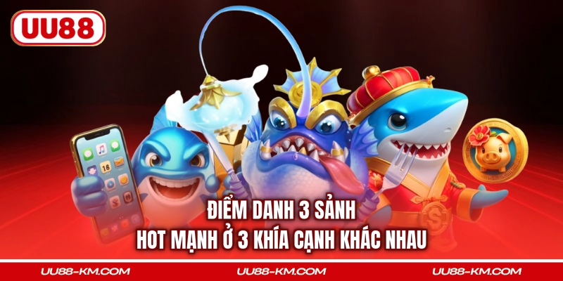 Điểm danh 3 sảnh hot mạnh ở 3 khía cạnh khác nhau
