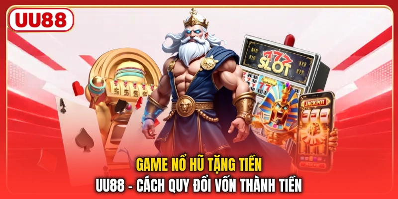 Game Nổ Hũ Tặng Tiền UU88 - Cách Quy Đổi Vốn Thành Tiền