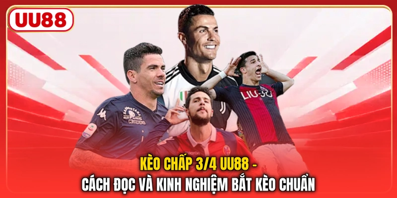 Kèo Chấp 3/4 UU88 - Cách Đọc Và Kinh Nghiệm Bắt Kèo Chuẩn