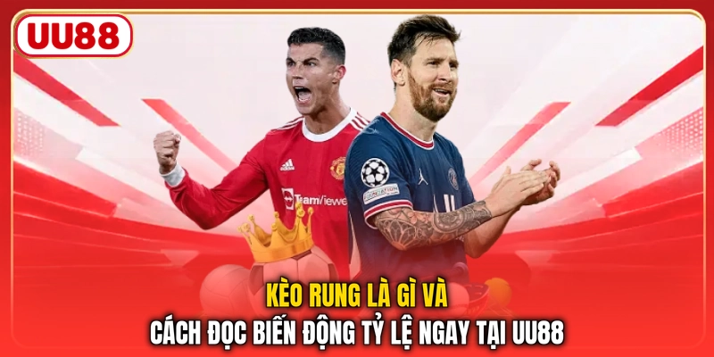 Kèo Rung Là Gì Và Cách Đọc Biến Động Tỷ Lệ Ngay Tại UU88