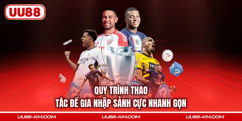 Quy trình thao tác để gia nhập sảnh cực nhanh gọn