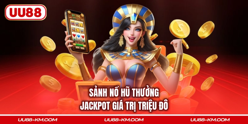 Sảnh nổ hũ thưởng Jackpot giá trị triệu đô