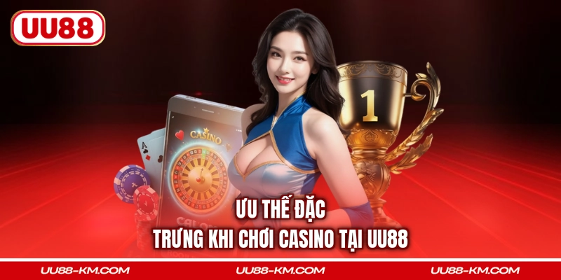 Ưu thế đặc trưng khi chơi casino tại UU88