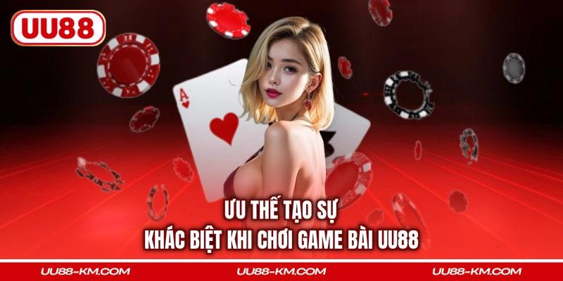 Ưu thế tạo sự khác biệt khi chơi game bài UU88